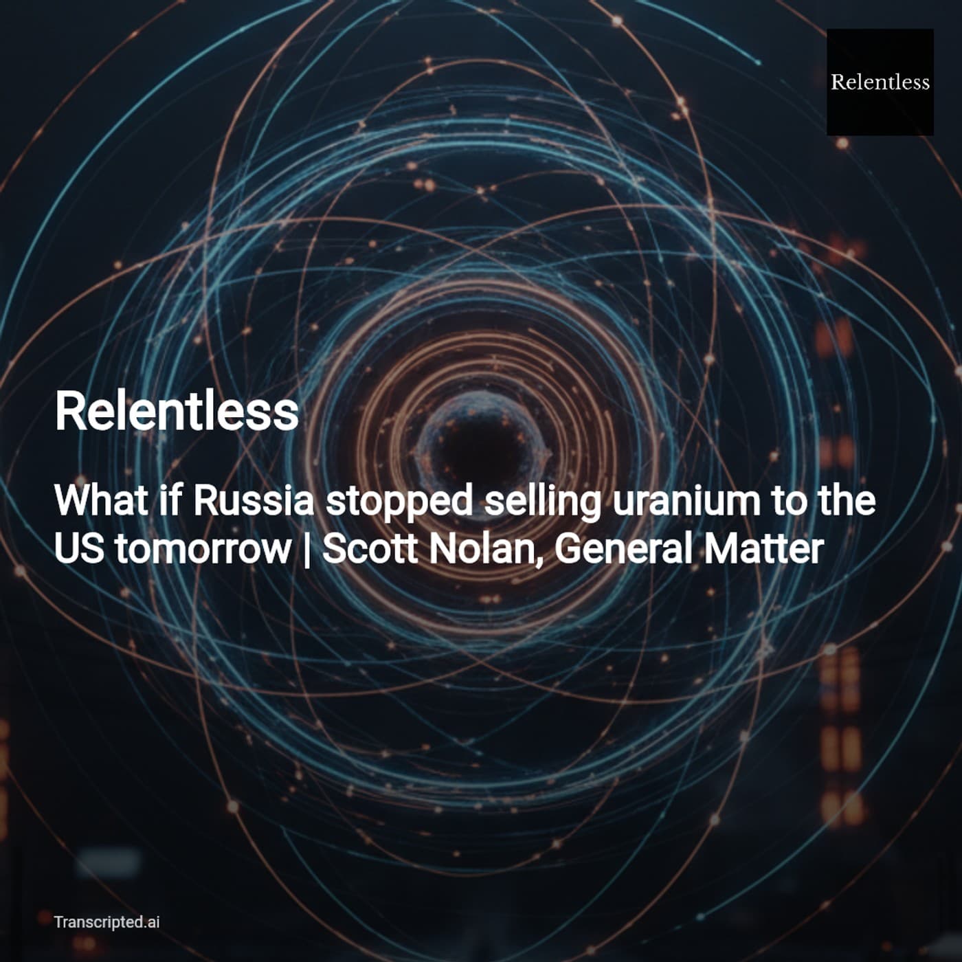 What If Russia Stopped Selling Uranium Tomorrow? — Relentless - AI Podcast Summaries from Transcripted.ai (VIDEO) cover