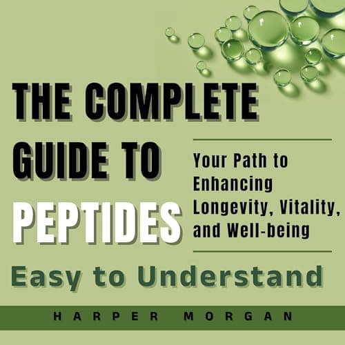 The Complete Guide to Peptides: Easy to Understand by Harper Morgan - Get Hooked On: This Vivid Full Audiobook For Curious Minds. cover
