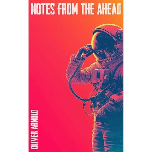 Notes From the Ahead by Oliver Arnold — Experience The Thought-Provoking Full Audiobook Experience! cover