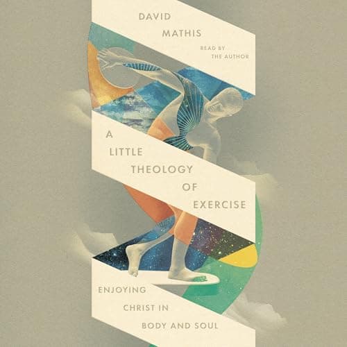 A Little Theology of Exercise by David Mathis — Experience The Thought-Provoking Full Audiobook Experience! cover