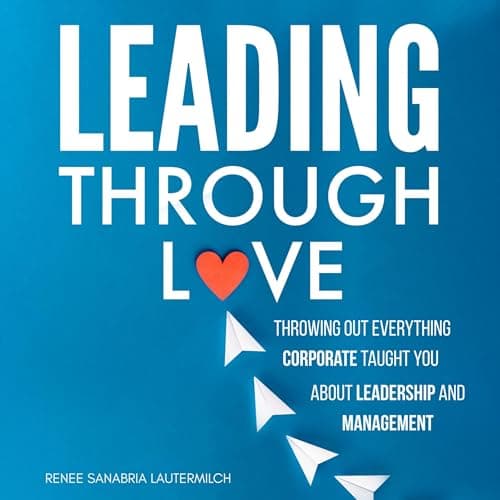 Leading Through Love by Renee Sanabria Lautermilch — Press Play On This Unforgettable Full Audiobook — Perfect Right Now. cover