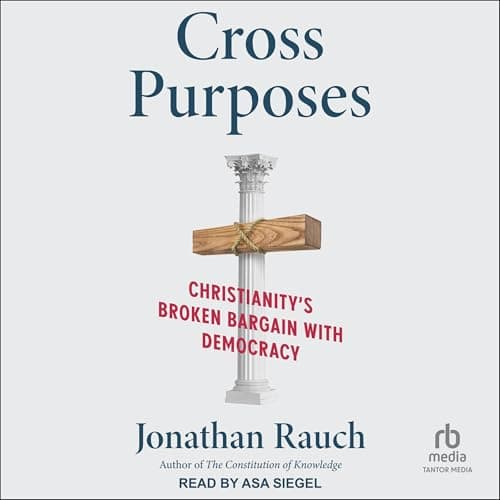Cross Purposes: Christianity's Broken Bargain with Democracy by Jonathan Rauch - Dive Into A Ground-Breaking Full Audiobook On Your Commute. cover