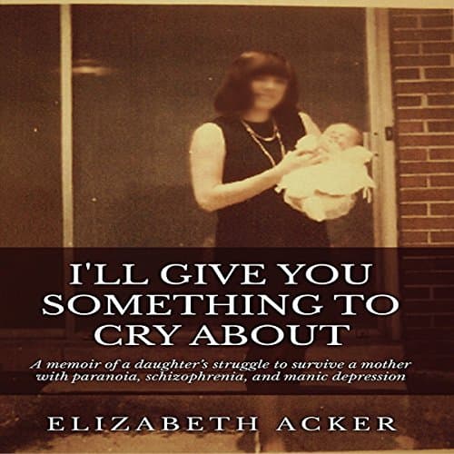 I'll Give You Something to Cry About Audiobook by Elizabeth Acker - Download Legally Your Favorite Full Audiobook in Bios & Memoirs, Personal Memoirs Top 100 cover
