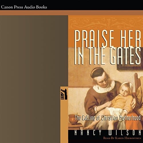 Praise Her in the Gates: The Calling of Christian Motherhood Audiobook by Nancy Wilson - Listen to Best Sellers Audiobooks in Self Development, Parenting cover