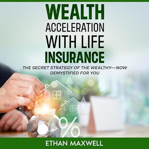 Wealth Acceleration with Life Insurance by Ethan Maxwell — Step Inside A Full Audiobook That Is Simply Breakthrough. cover