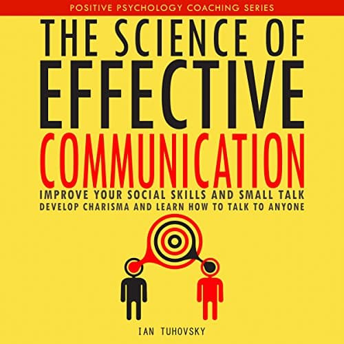 The Science of Effective Communication: Improve Your Social Skills and Small Talk, Develop Charisma and Learn How to Talk to Anyone by Ian Tuhovsky | Free Audiobook - How to Get Audiobook in Self Development, Motivation & Inspiration cover