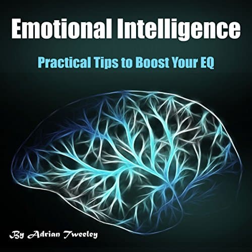 Emotional Intelligence: Practical Tips to Boost Your EQ by Adrian Tweeley | Audiobook - Ear-Gasmic Entertainment for Your Ears With Free Audiobook | Self Development, Communication Skills cover