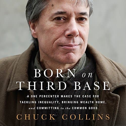 Born on Third Base: A One Percenter Makes the Case for Tackling Inequality, Bringing Wealth Home, and Committing to the Common Good Audiobook by Chuck Collins — Unleash Your Imagination With Full Audiobook Bliss cover