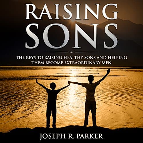 Raising Sons: The Keys to Raising Healthy Sons and Helping Them Become Extraordinary Men by Joseph R. Parker | Audiobook - Free Audiobook: Giving You a Laugh While You Walk the Path | Self Development, Motivation & Inspiration cover