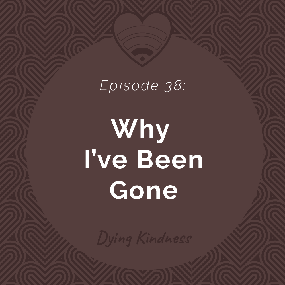 38: Why I’ve Been Gone - Dying Kindness cover