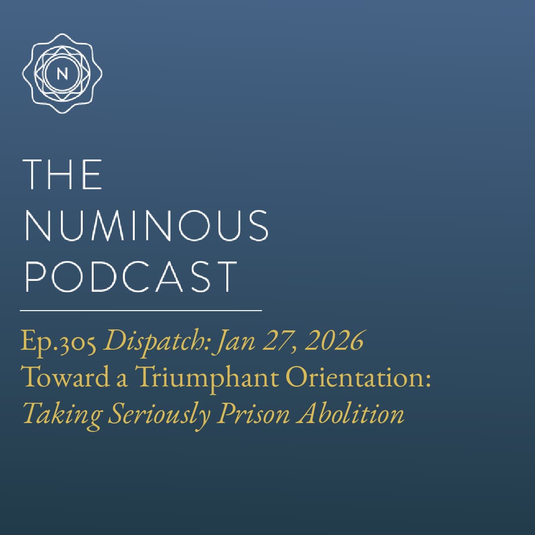 TNP305 {Dispatch: Jan 27, 2026} Toward a Triumphant Orientation: Taking Seriously Prison Abolition - The Numinous Podcast cover