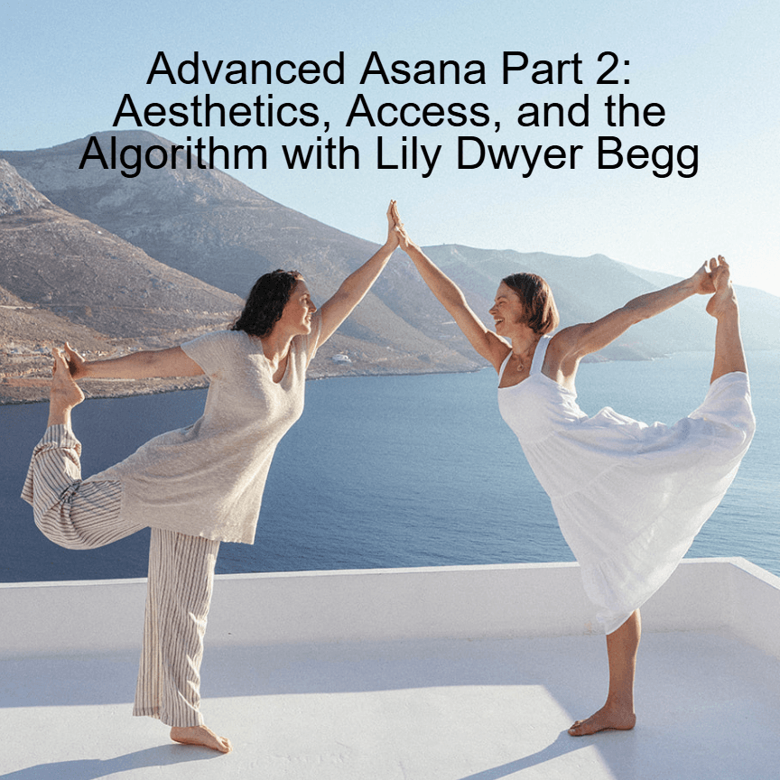 Advanced Asana Part 2: Aesthetics, Access, and the Algorithm with Lily Dwyer Begg - Yoga Teacher Resource Podcast cover
