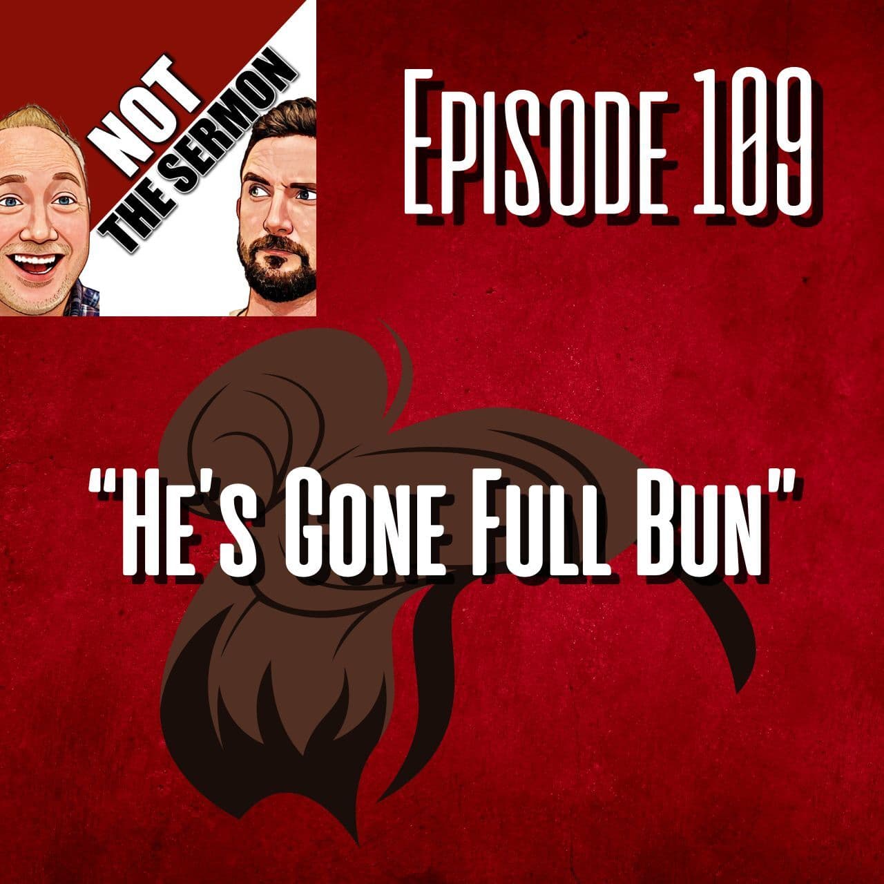 Episode 109: "He's Gone Full Bun" - NOT the Sermon cover