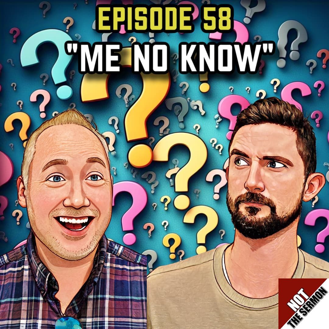 Episode 58: " Me No Know" - NOT the Sermon cover
