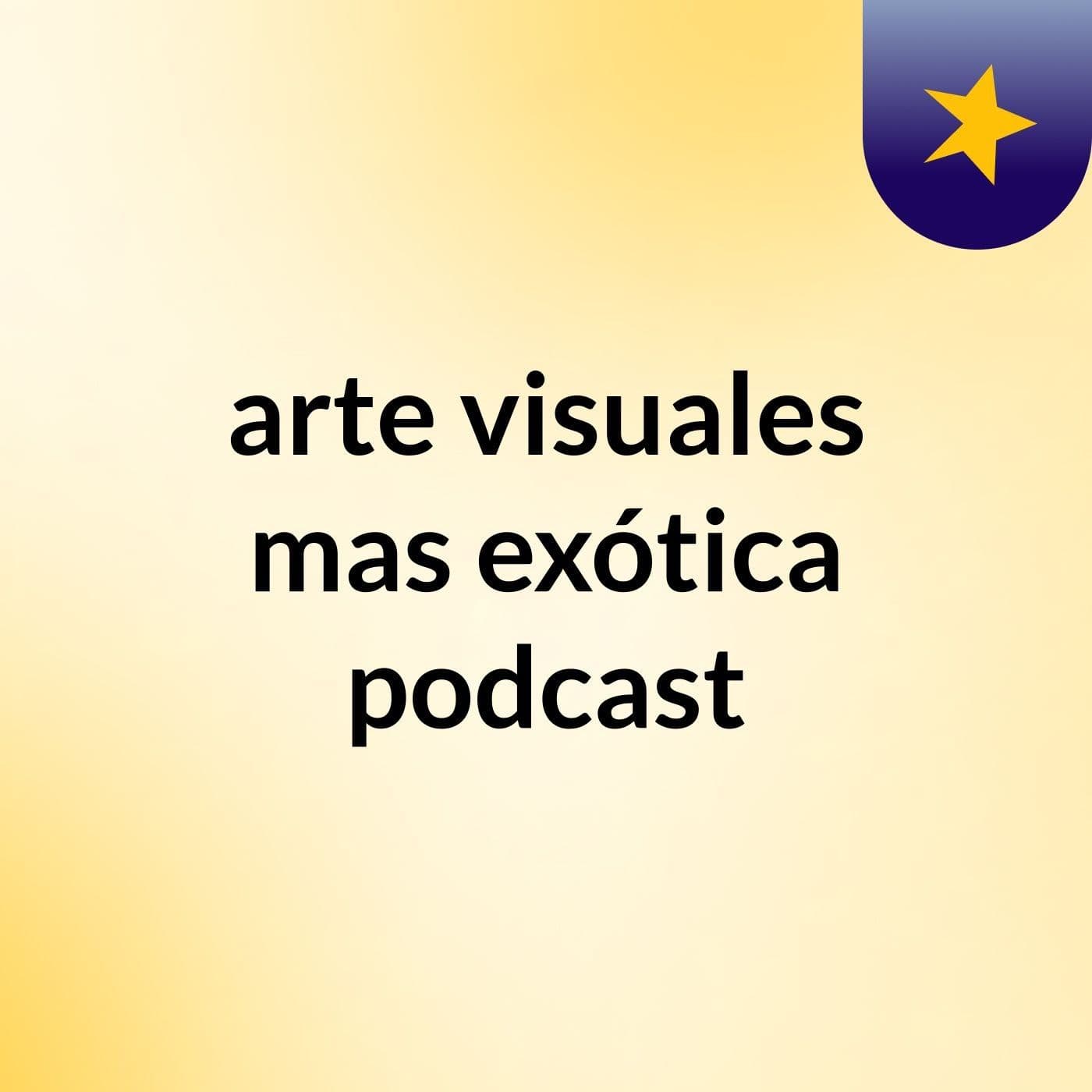 ARTE VISUALES MAS CONOCIDAS parte 3 - arte visuales mas exótica podcast cover