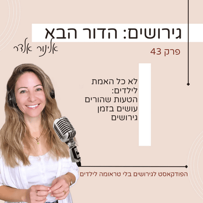 פרק 43: לא כל האמת לילדים: הטעות שהורים עושים בזמן גירושים — גירושים: הדור הבא עם אלינור אלדר cover