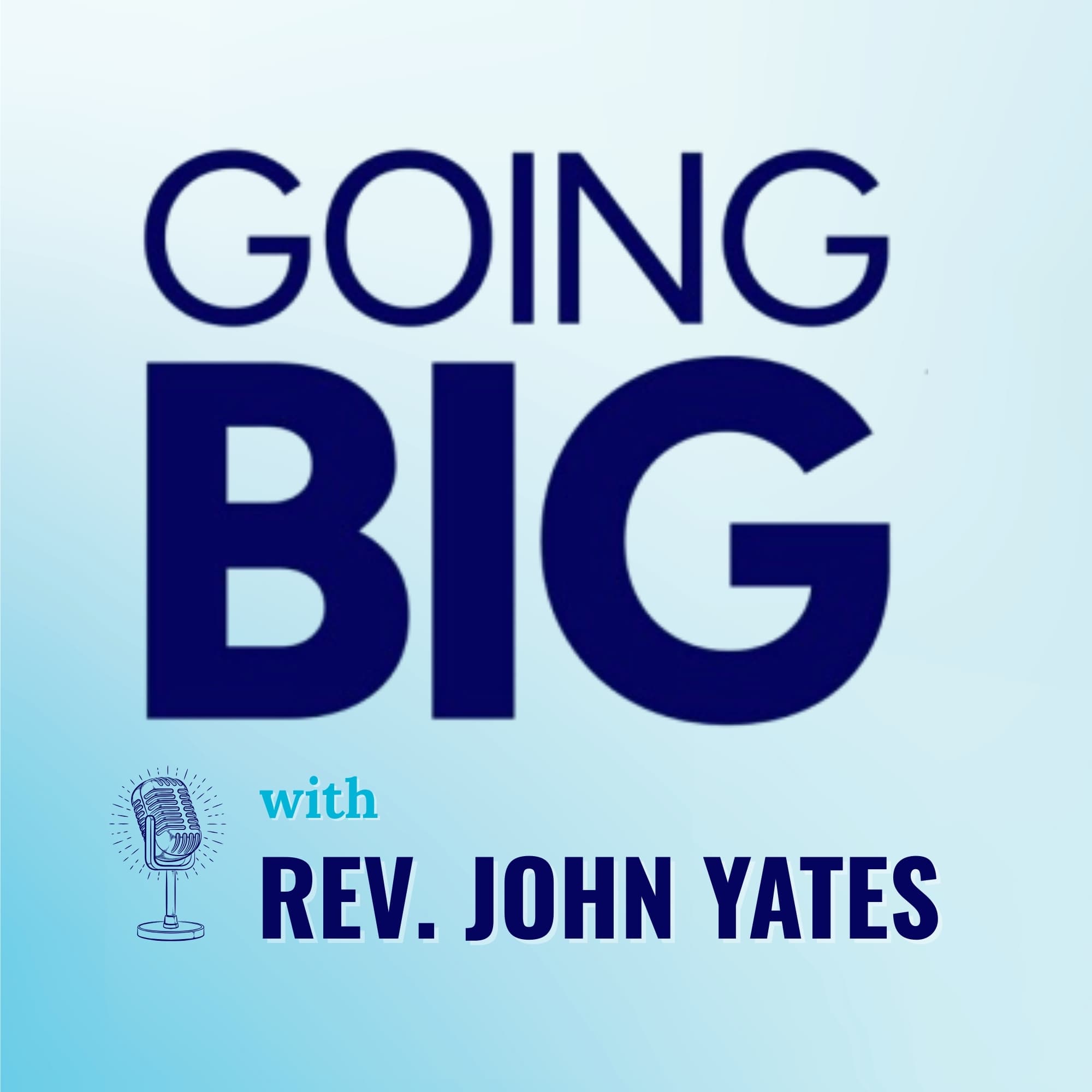 Going Big with Rev. John Yates: Faith, Calling, and Transformational Leadership - Going Big! with Kevin Gentry cover