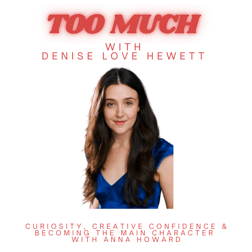 Curiosity, Creative Confidence & Becoming the Main Character with Anna Howard — Too Much with Denise Love Hewett cover