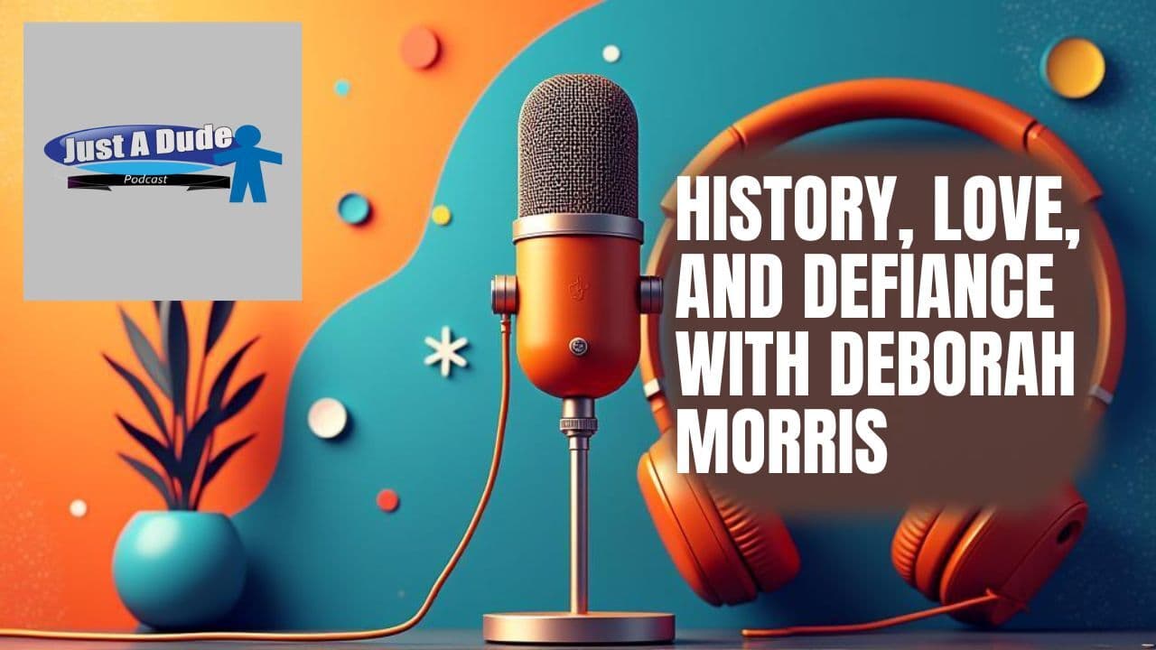 History, Love, and Defiance with Deborah Morris - Just A Dude Podcast cover