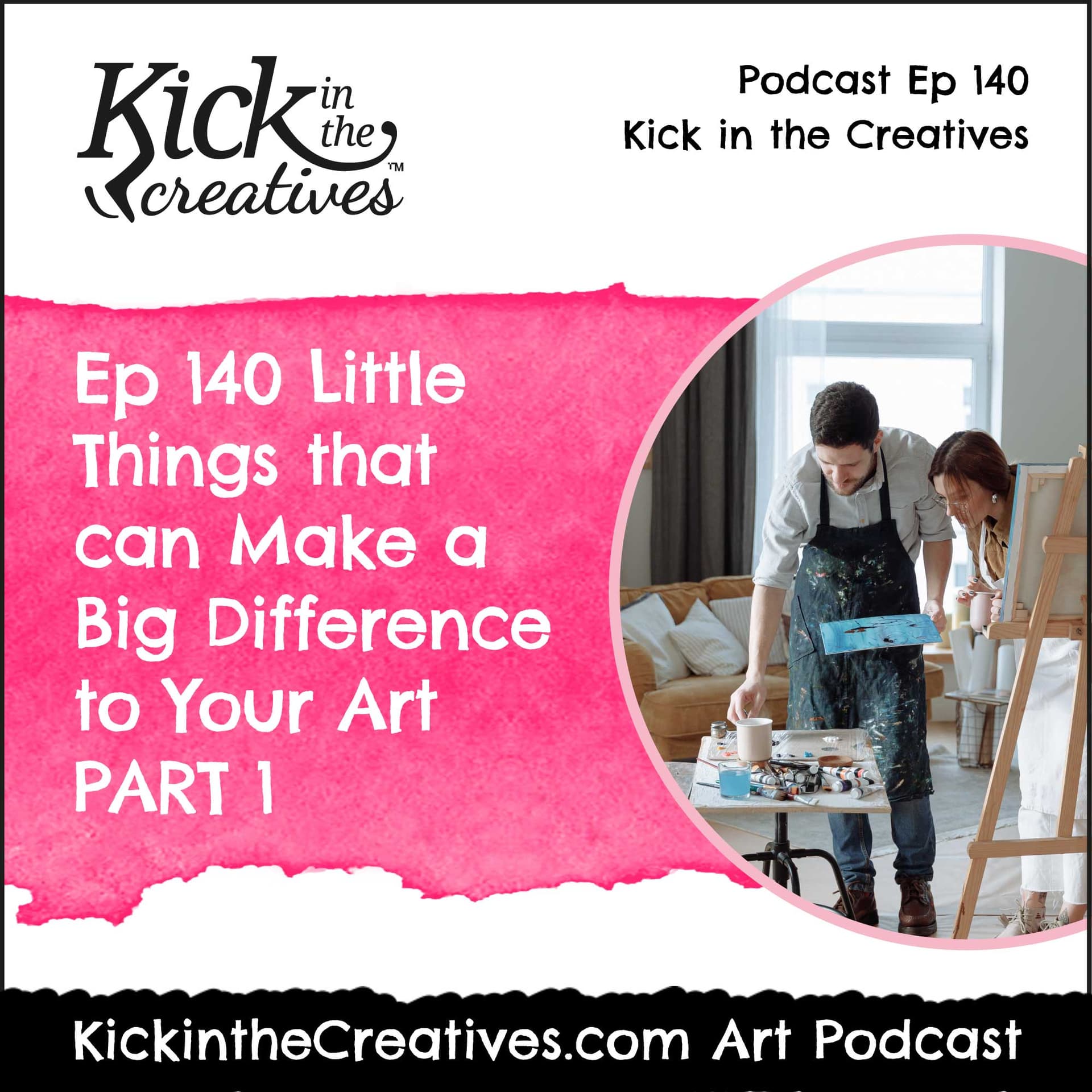 Ep 140 Little Things that can Make a Big Difference to Your Art Part 1 — Kick in The Creatives Podcast cover