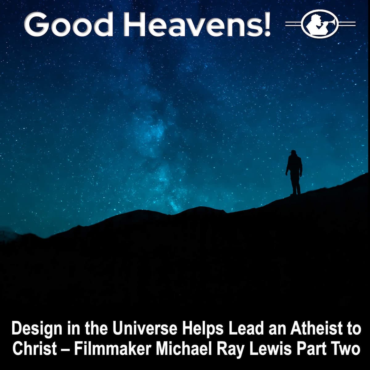 Filmmaker Michael Ray Lewis Part 2 - Design in the Universe Helps Lead an Atheist to Christ - Good Heavens!  The Human Side of Astronomy cover