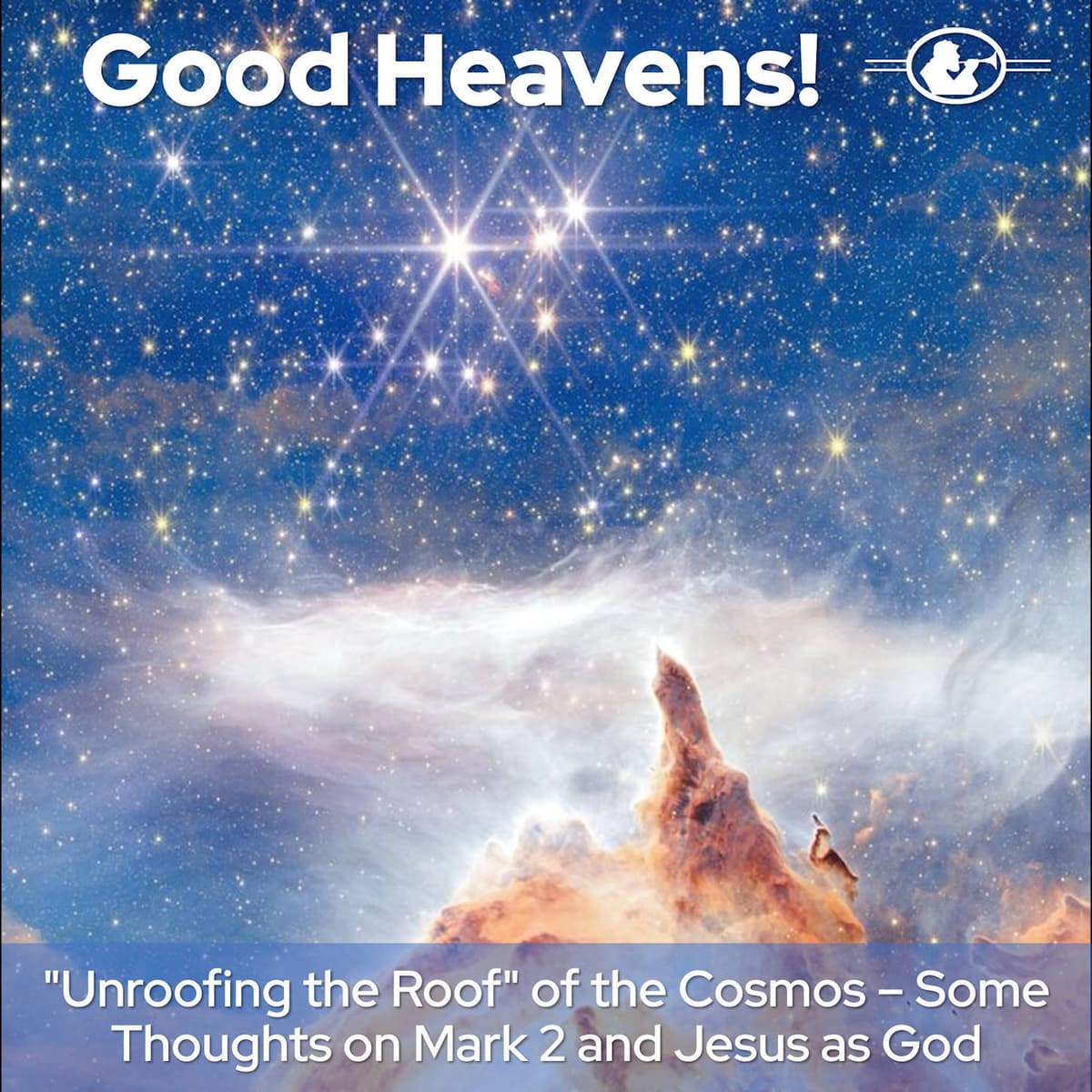 Unroofing the Roof - Some Thoughts on Jesus as God - Good Heavens!  The Human Side of Astronomy cover