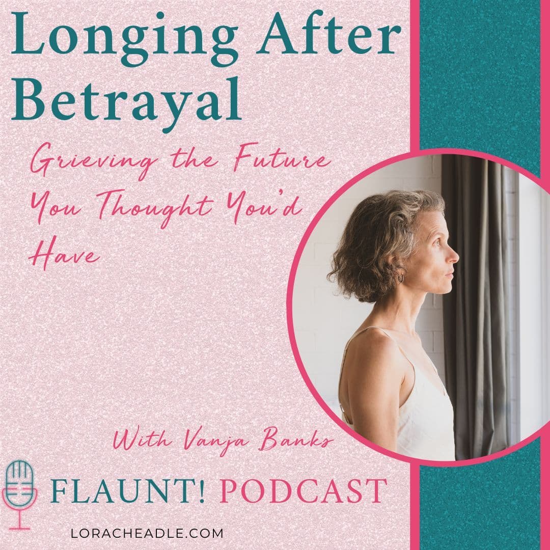 Longing After Betrayal: Grieving the Future You Thought You’d Have - FLAUNT! Create a Life You Love After Infidelity or Betrayal cover