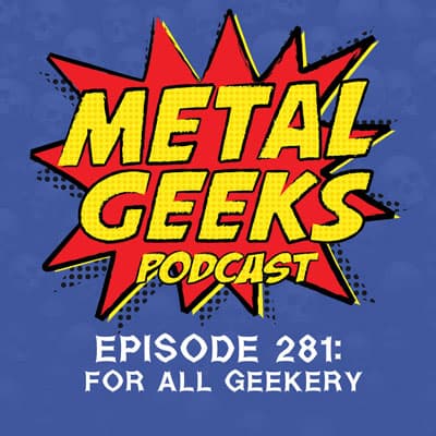 Metal Geeks 281: For All Geekery - Metal Geeks Podcast/MSRcast Metal Podcast cover
