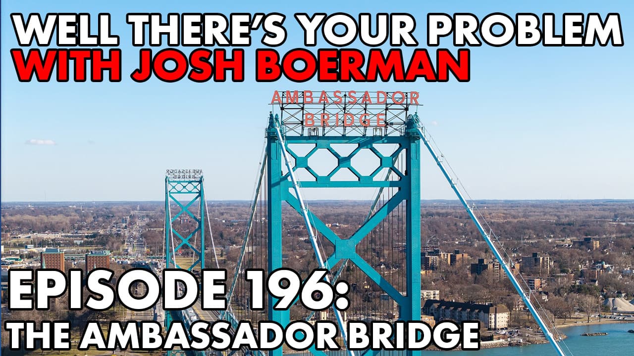 Episode 196: The Ambassador Bridge - Well There‘s Your Problem cover