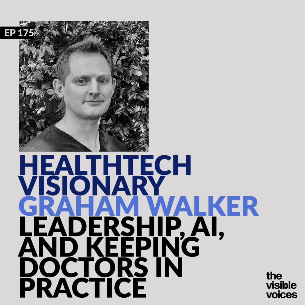HealthTech Visionary Graham Walker on Leadership, AI & Keeping Doctors in Practice - The Visible Voices cover