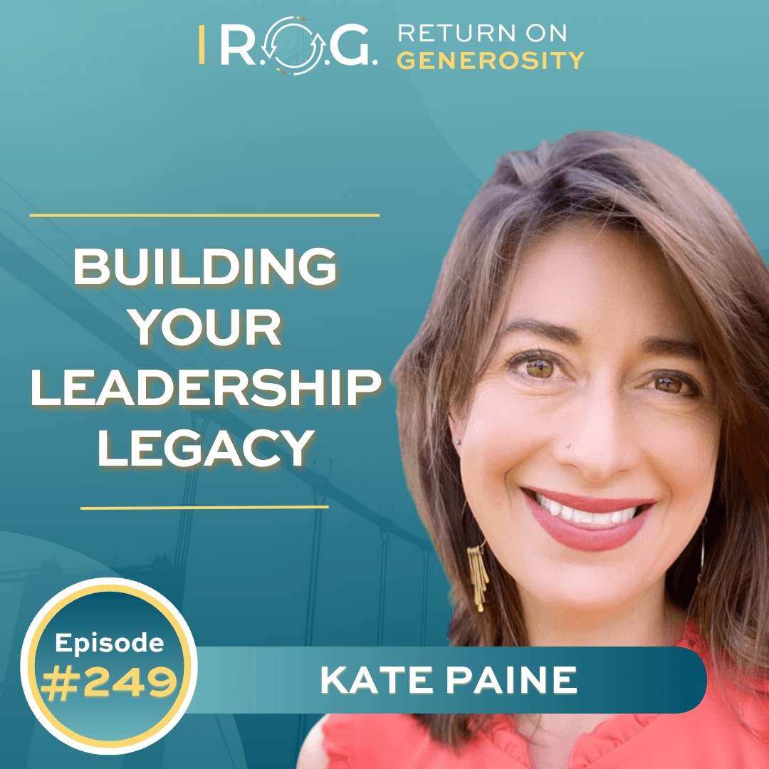 249. Building Your Leadership Legacy with Kate Paine - R.O.G. Return on Generosity cover