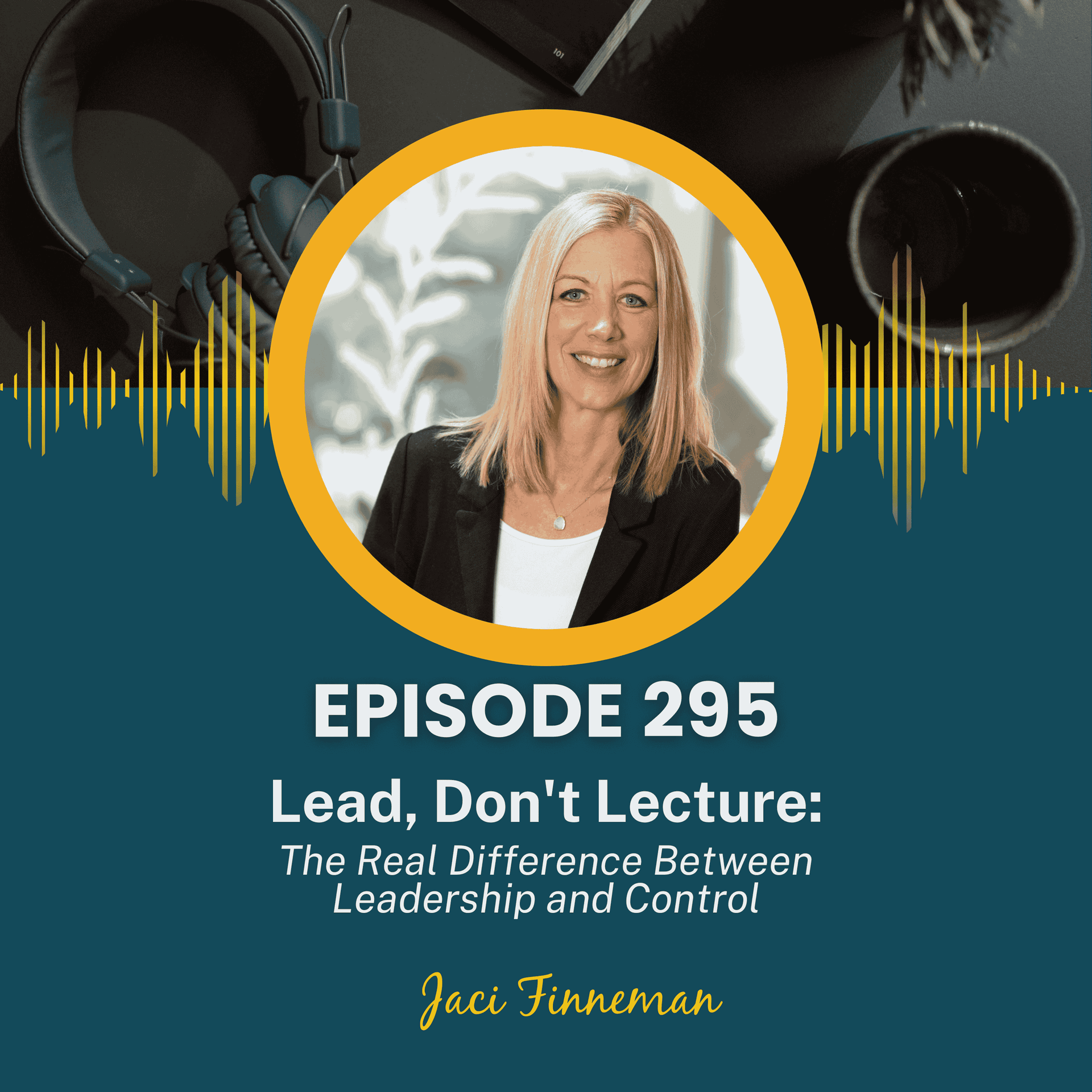 EP 295 Lead, Don't Lecture: The Real Difference Between Leadership and Control - No-Problem Parenting cover