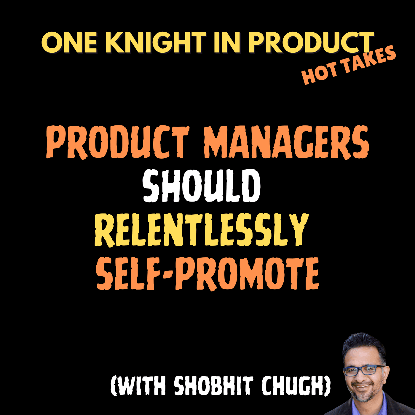 Shobhit Chugh's Hot Take - Product Managers Should Relentlessly Self-Promote (with Shobhit Chugh, CEO @ Intentional Product Manager) - One Knight in Product cover