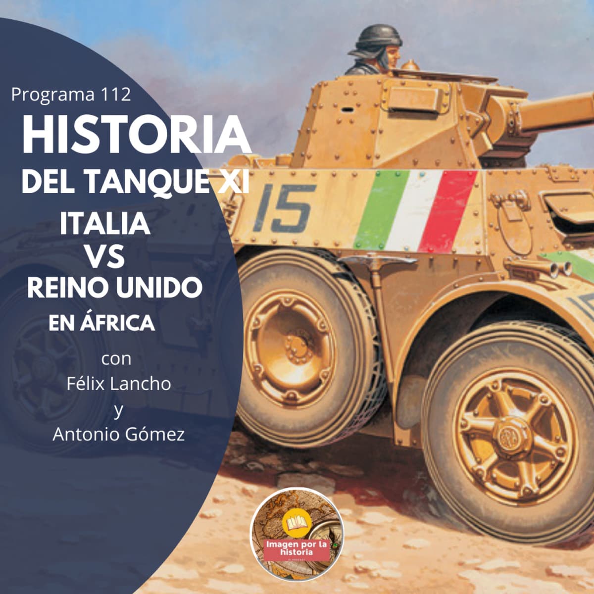 Programa 112 - Historia del Tanque XI: Italia vs Reino Unido en África con Félix Lancho y Antonio Gómez - Imagen por la Historia cover
