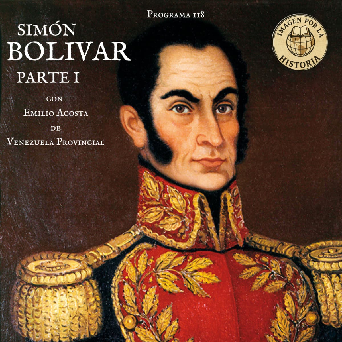 Programa 118 - Simón Bolivar (Parte I) con Emilio Acosta de Venezuela Provincial - Imagen por la Historia cover