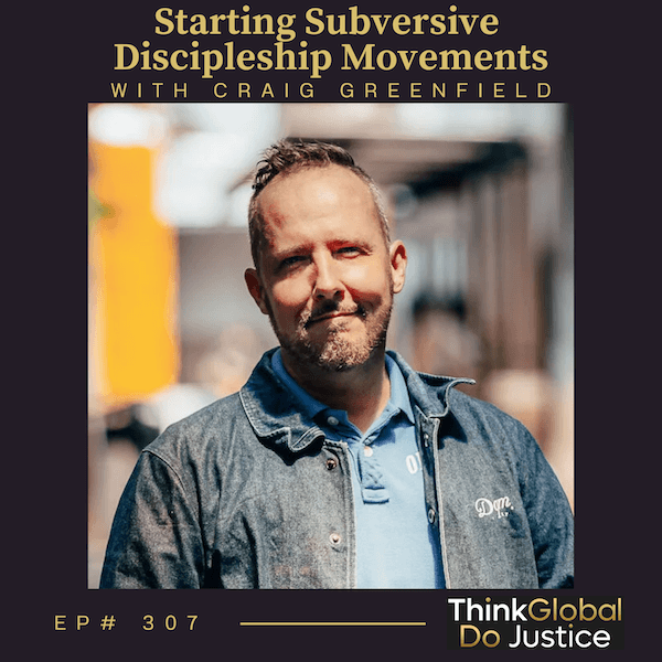 Starting Subversive Discipleship Movements with Craig Greenfield - Think Global, Do Justice cover