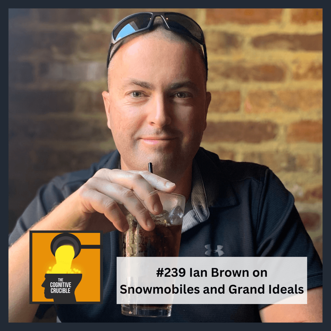 #239 Ian Brown on Snowmobiles and Grand Ideals - The Cognitive Crucible cover