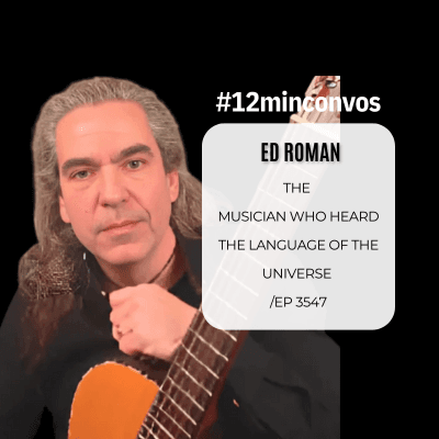 Ed Roman: The  MUsician Who Heard the Language of the Universe  /Ep 3547 — #12minconvos cover
