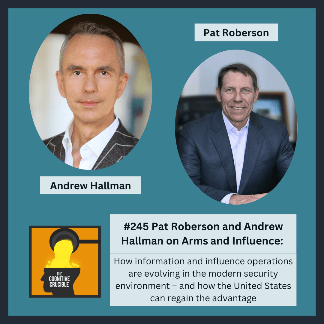 #245 Pat Roberson and Andrew Hallman on Arms and Influence: How information and influence operations are evolving in the modern security environment – and how the United States can regain the advantage - The Cognitive Crucible cover