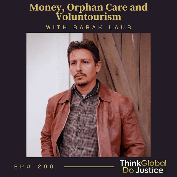 Money, Orphan Care and Voluntourism with Barak Laub — Think Global, Do Justice cover