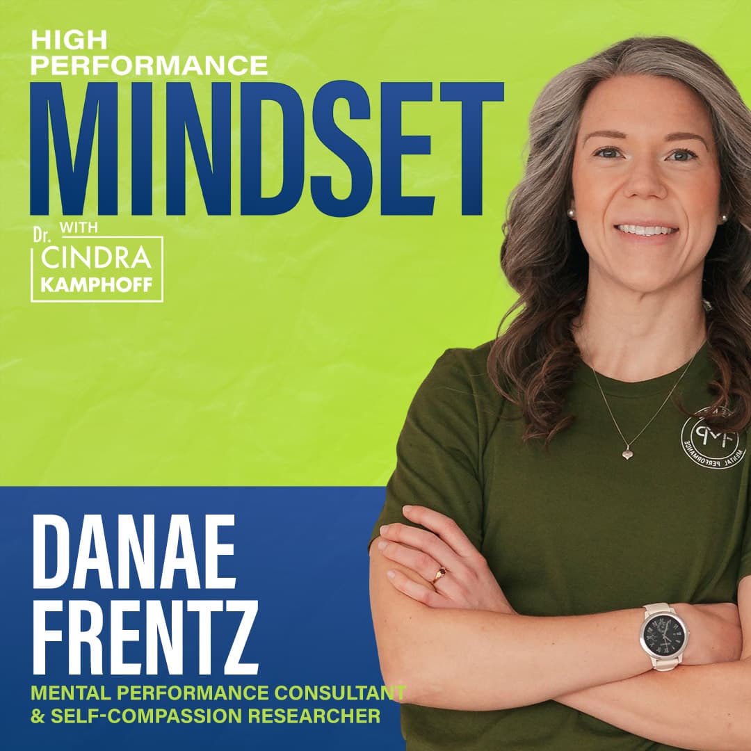 747: Building Self-Compassion Without Losing Your Edge with Danae Frentz, Mental Performance Consultant — High Performance Mindset | Learn from World-Class Leaders, Consultants, Athletes & Coaches about Mindset cover