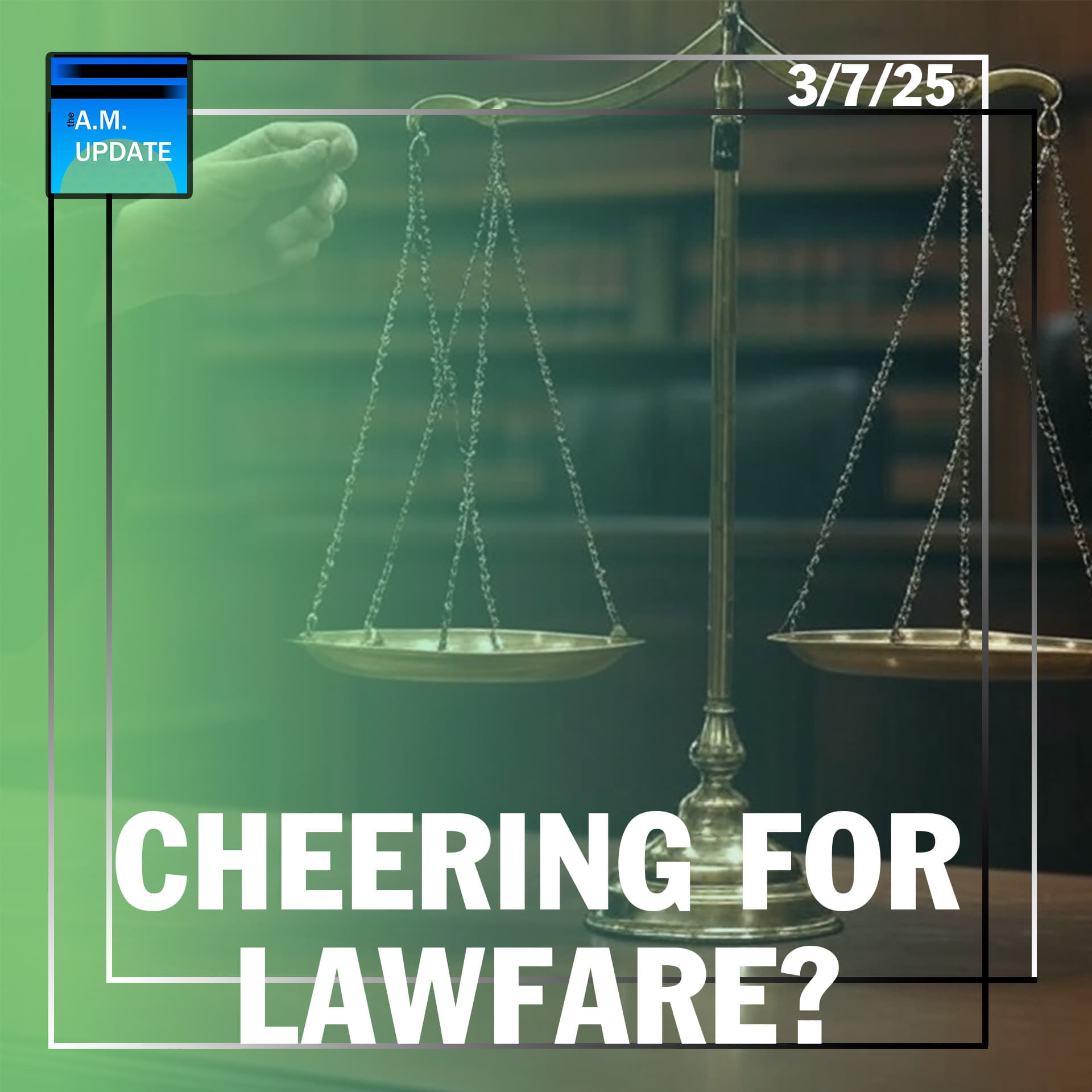 AOTMA: Cheering for Lawfare?! | 3/7/25 - The A.M. Update cover