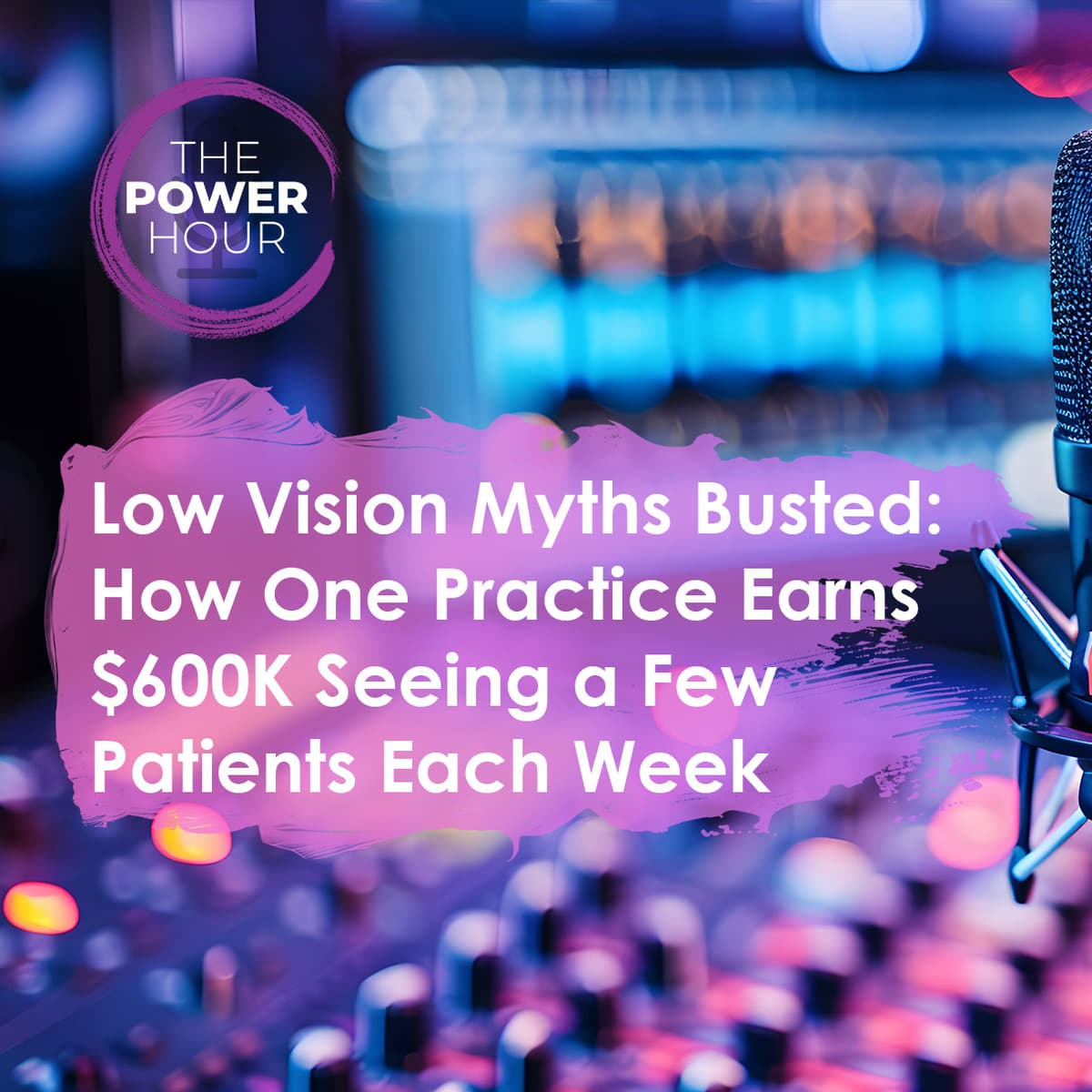 Low Vision Myths Busted: How One Practice Earns $600K Seeing a Few Patients Each Week - Power Hour Optometry cover
