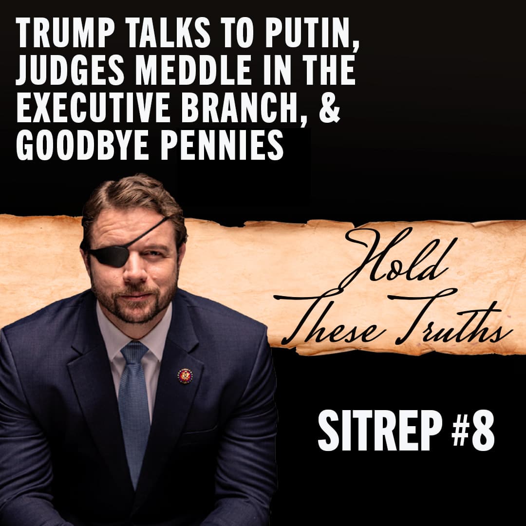 SITREP #8: Trump Talks to Putin, Judges Meddle in the Executive Branch, & Goodbye Pennies - Hold These Truths with Dan Crenshaw cover