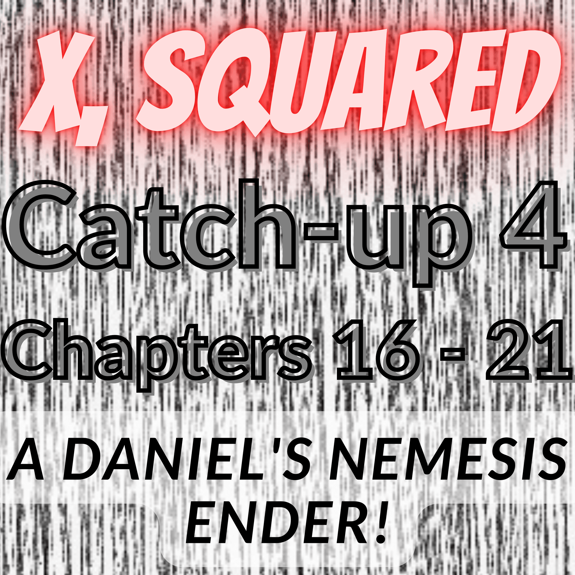 X, Squared - CATCH UP 4, Chapters 16 - 21. FINALE! (Or... No, Jimmy Carr does not make an appearance, sorry) - Daniel's Nemesis Podcast cover