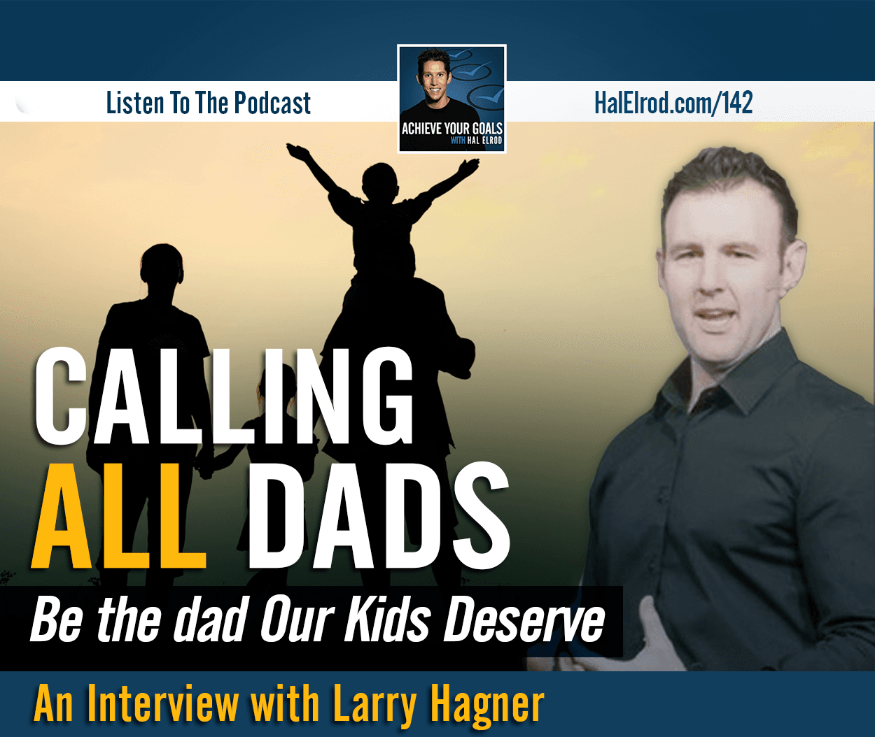 Calling ALL Dads (Be the Dad Our Kids Deserve - Interview with Larry Hagner) — Achieve Your Goals with Hal Elrod cover