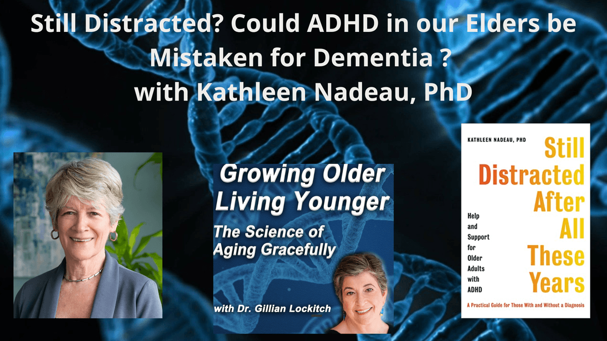 098 Kathleen Nadeau, PhD.  Still Distracted?  Could ADHD in our Elders be Mistaken for Dementia? - Growing Older Living Younger: About longevity, wellness, healthspan, cover