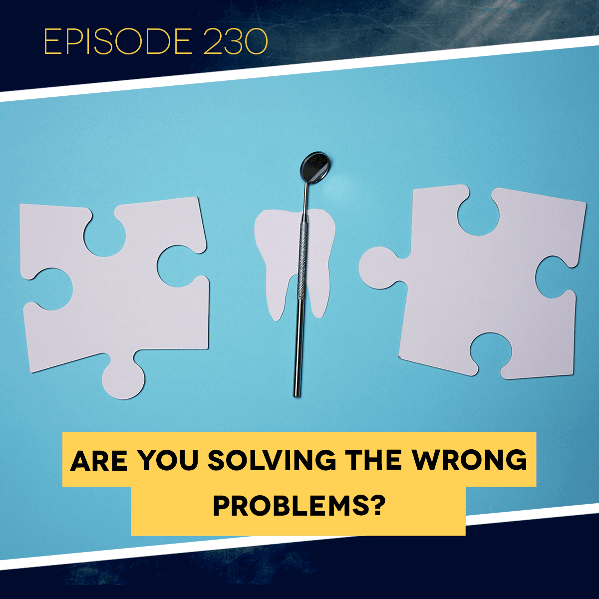 Ep. 230: Are You Solving the Wrong Problems? - Dental Business RX cover