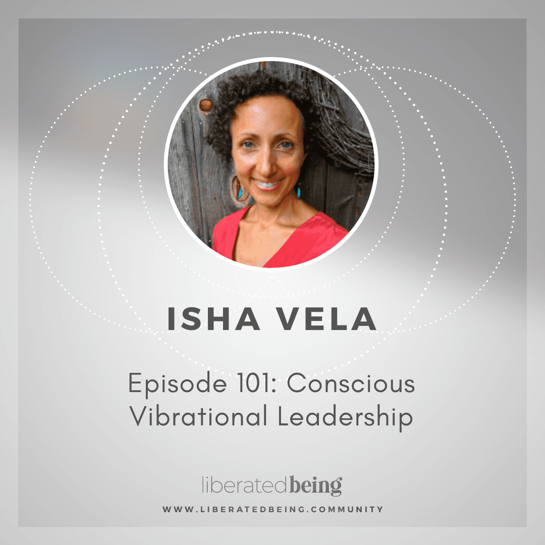 Ep 101: Conscious Vibrational Leadership with Isha Vela - Liberated Being cover