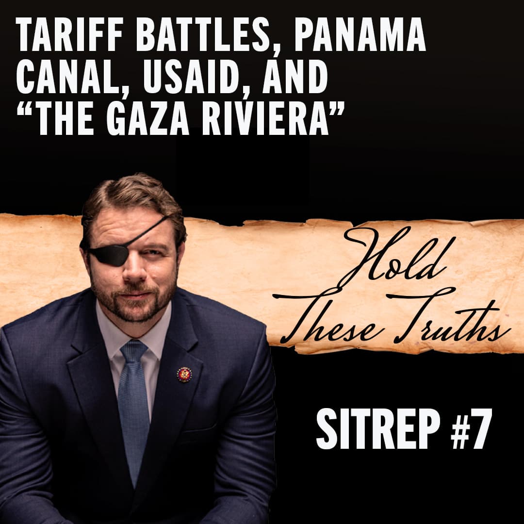 SITREP #7: Tariff Battles, Panama Canal, USAID, & “The Gaza Riviera” - Hold These Truths with Dan Crenshaw cover